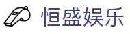 恒盛娱乐-恒盛注册 - 【安全信誉导航】